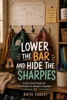 Lower the Bar and Hide the Sharpies: A Survival Guide for New Foster and Adoptive Families B0H72QBX47 Book Cover