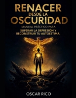 RENACER DESDE LA OSCURIDAD: MANUAL PRÁCTICO PARA SUPERAR LA DEPRESIÓN Y RECONSTRUIR TU AUTOESTIMA: UNA GUÍA PSICOLÓGICA PASO A PASO PARA RECUPERAR LA ... Y EL SENTIDO DE VIDA. (Spanish Edition) B0G4RCG2MR Book Cover