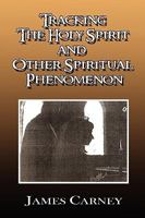 Tracking the Holy Spirit and Other Spiritual Phenomenon 1450019676 Book Cover