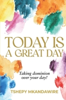 TODAY IS A GREAT DAY: Taking dominion over your day 1037098935 Book Cover