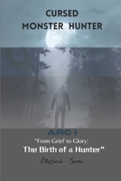 CURSED MONSTER HUNTER: ARC I “From Grief to Glory: The Birth of a Hunter” B0DVPPRBWJ Book Cover