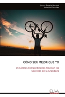 CÓMO SER MEJOR QUE YO: 15 Líderes Extraordinarios Revelan los Secretos de la Grandeza (Spanish Edition) 9999328946 Book Cover