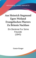 Aus Heinrich Siegmund Egers Weiland Evangelischen Pfarrers Zu Brinnis Nachlass: Ein Denkmal Fur Seine Freunde (1845) 1160801797 Book Cover