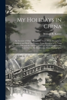 My Holidays in China: An Account of Three Houseboat Tours, From Shanghai to Hangchow and Back Via Ningpo; From Shanghai to Le Yang Via Soochow and the ... Twenty-Six Illustrations 1021751464 Book Cover