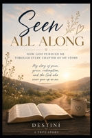 Seen All Along: How God Pursued Me Through Every Chapter of My Story B0H8PBWTM1 Book Cover