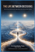 The Life Between Decisions: Why Your Future Is Built More by What Happens Between Choices Than by the Choices Themselves B0H6TBHDSL Book Cover