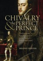 Chivalry and the Perfect Prince: Tournaments, Art, and Armor at the Spanish Habsburg Court 193111269X Book Cover