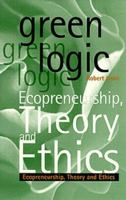 Green Logic: Ecopreneurship, Theory and Ethics 1565490959 Book Cover