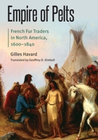 Empire of Pelts: French Fur Traders in North America, 1600–1840 (Borderlands and Transcultural Studies) 1496217101 Book Cover