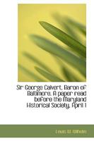 Sir George Calvert, Baron of Baltimore. A paper read before the Maryland Historical Society, April 1 1116176335 Book Cover
