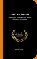 Caledonia Romana: A Descriptive Account of the Roman Antiquities of Scotland 1018648291 Book Cover