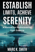 Establish Limits, Achieve Serenity: A Manual for Rediscovering Your Essence B0CVSL7S8T Book Cover
