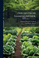 Der Deutsche Saamengärtner: Oder, Anweisung Zur Kenntniss, Erziehung Und Ausbewahrung Der In Deutschland Einheimischen Küchensämereien... 1247843327 Book Cover