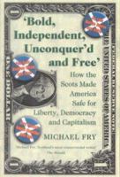 Bold, Independent, Unconquer'd and Free: How the Scots Made America Safe for Liberty, Democracy and Capitalism 0954446135 Book Cover