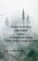 When Survival Becomes Living: A Field Guide For the Life That Comes After B0GKVGNYHS Book Cover
