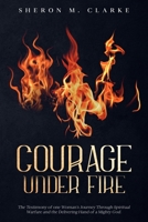 Courage Under Fire: The Testimony of one Woman's Journey Through Spiritual Warfare and the Delivering Hand of a Mighty God. 0984542825 Book Cover