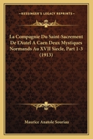 La Compagnie Du Saint-Sacrement De L'Autel A Caen Deux Mystiques Normands Au XVII Siecle, Part 1-3 1167667492 Book Cover