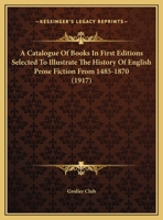 A Catalogue of Books in First Editions Selected to Illustrate the History of English Prose Fiction f 1145646980 Book Cover