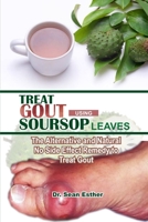 Treat Gout Using Soursop Leaves: The Alternative and Natural No Side Effect Remedy to Treat Gout B08YNRWGZ8 Book Cover