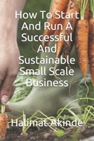 How To Start And Run A Successful And Sustainable Small Scale Business B08VR9FG8P Book Cover