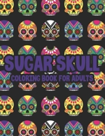 Sugar Skull Coloring Book For Adults: Illustrations Of Sugar Skulls In Intricate Patterns And Designs To Color, Coloring Pages For Unwinding B08L4GMML4 Book Cover