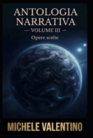 Antologia Narrativa - Volume III: Opere scelte di Michele Valentino (Antologia Narrativa - Opere scelte di Michele Valentino) (Italian Edition) B0HFWXMZ1Y Book Cover