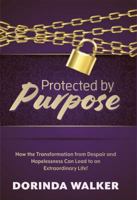 Protected by Purpose: How the Transformation from Hopelessness and Despair Can Lead to an Extraordinary Life 0999645099 Book Cover