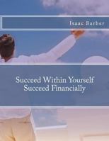 Succeed Within Yourself Succeed Financially 1481016784 Book Cover