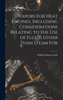 Vapors For Heat Engines, Including Considerations Relating to the use of Fluids Other Than Steam For 1018316140 Book Cover