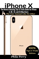 iPhone X: The Newest Amazing Tips & Tricks Guide for iPhone X, XR, XS, and XS Max Users: The User Manual like No Other (Tips & Tricks Edition) 1637502451 Book Cover