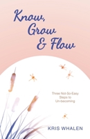 Know, Grow & Flow: Three Not-So-Easy Steps to Un-becoming B0FTZXKMFY Book Cover