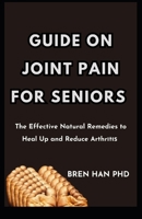 GUIDE ON JOINT PAIN FOR SENIORS: The Effective Natural Remedies to Heal Up and Reduce Arthrіtіѕ B0CGKYPV9T Book Cover