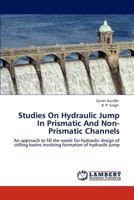 Studies On Hydraulic Jump In Prismatic And Non-Prismatic Channels: An approach to fill the needs for hydraulic design of stilling basins involving formation of hydraulic jump 3846514470 Book Cover