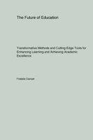 The Future of Education: Transformative Methods and Cutting-Edge Tools for Enhancing Learning and Achieving Academic Excellence 1779610963 Book Cover