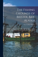 The Fishing Grounds of Bristol Bay, Alaska: A Preliminary Report Upon the Investigations of the U. S. Fish Commission Steamer Albatross During the Summer of 1890 1018111565 Book Cover