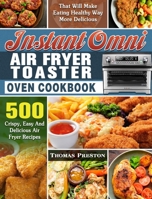 Instant Omni Air Fryer Toaster Oven Cookbook: 500 Crispy, Easy And Delicious Air Fryer Recipes That Will Make Eating Healthy Way More Delicious null Book Cover