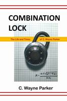 Combination Lock: The Life and Times of C. Wayne Parker 1365765539 Book Cover