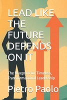 LEAD LIKE THE FUTURE DEPENDS ON IT: The Blueprint for Timeless, Transformational Leadership B0F9YRPVGD Book Cover