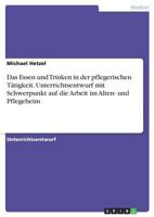 Das Essen Und Trinken in Der Pflegerischen Tatigkeit. Unterrichtsentwurf Mit Schwerpunkt Auf Die Arbeit Im Alten- Und Pflegeheim 3668283273 Book Cover