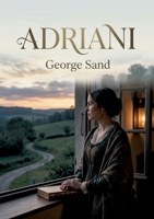 Adriani: Une exploration des passions et des idéaux dans un roman de George Sand, où l'amour est envisagé comme une force de maturité et d'élévation. (French Edition) B0GY2K6JK9 Book Cover