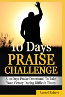 10 Days Praise Challenge: A 10 Days Praise Devotional To Take Your Victory During Difficult Times B08RBG1D4Z Book Cover