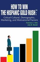 How to Win The Hispanic Gold RushTM: Critical Cultural, Demographic, Marketing, and Motivational Factors 0595287298 Book Cover