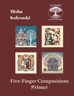Five-Finger Compositions: Primer Level (Misha Kolesoski Five-Finger Compositions for the Developing Pianist) 3991886294 Book Cover
