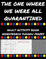 The One Where We Were All Quarantined: Adult Activity Book Wordsearch Sudoku Mazes B088B82JLB Book Cover