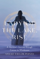 Lady of the Lake, Rise: A Heroine's Journey through Cancer to Wholeness 1544539703 Book Cover