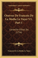 Oeuvres De Francois De La Mothe Le Vayer V1, Part 1: Conseiller D’Etat, Etc. (1756) 1104886944 Book Cover