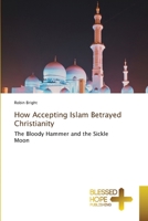 How Accepting Islam Betrayed Christianity: The Bloody Hammer and the Sickle Moon 6204187287 Book Cover