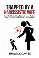 Trapped By A Narcissistic Wife: How She Manipulates, Dominates, and Shatters Men — and How Men Can Get Their Life Back B0GMBYG8DW Book Cover