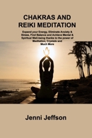 Chakras and Reiki Meditation: Expand your Energy, Eliminate Anxiety & Stress, Find Balance and Achieve Mental & Spiritual Well-being thanks to the p 1806306417 Book Cover