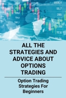 All The Strategies And Advice About Options Trading: Option Trading Strategies For Beginners: How To Trade Options Like A Business B095GQG323 Book Cover